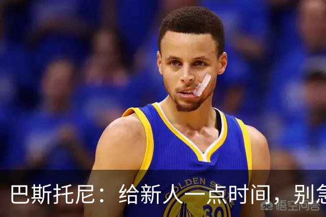 巴斯托尼：给新人一点时间，别急着发火，来找我撒气吧！